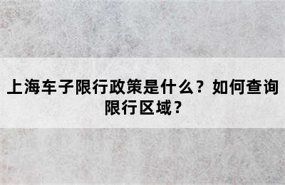 上海车子限行政策是什么？如何查询限行区域？