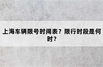 上海车辆限号时间表？限行时段是何时？