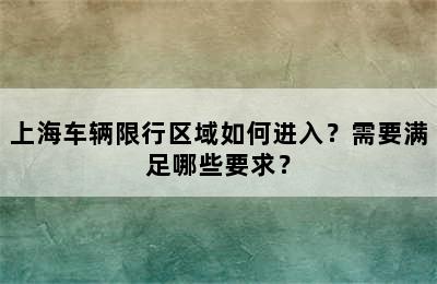 上海车辆限行区域如何进入？需要满足哪些要求？