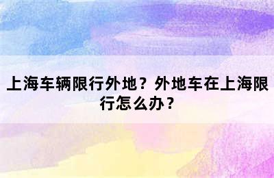 上海车辆限行外地？外地车在上海限行怎么办？
