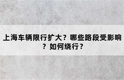 上海车辆限行扩大？哪些路段受影响？如何绕行？