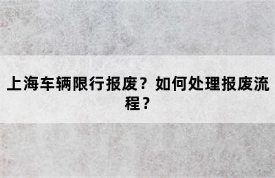 上海车辆限行报废？如何处理报废流程？