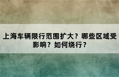 上海车辆限行范围扩大？哪些区域受影响？如何绕行？