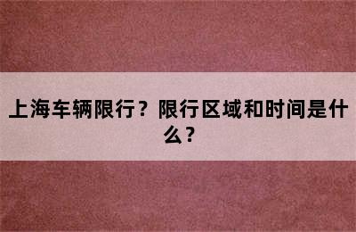 上海车辆限行？限行区域和时间是什么？