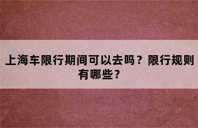 上海车限行期间可以去吗？限行规则有哪些？