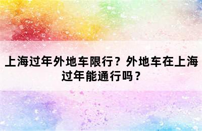 上海过年外地车限行？外地车在上海过年能通行吗？