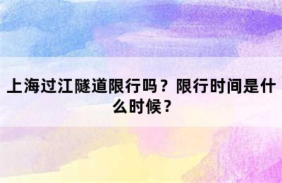 上海过江隧道限行吗？限行时间是什么时候？
