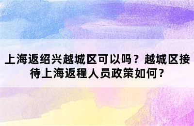 上海返绍兴越城区可以吗？越城区接待上海返程人员政策如何？