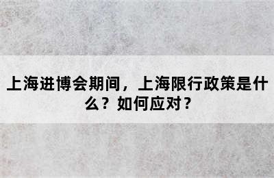 上海进博会期间，上海限行政策是什么？如何应对？
