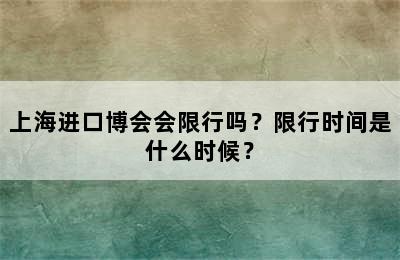 上海进口博会会限行吗？限行时间是什么时候？