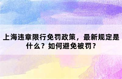 上海违章限行免罚政策，最新规定是什么？如何避免被罚？