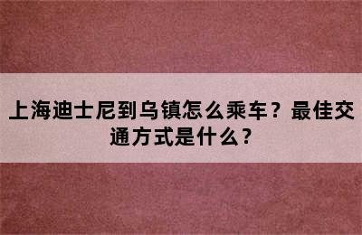 上海迪士尼到乌镇怎么乘车？最佳交通方式是什么？
