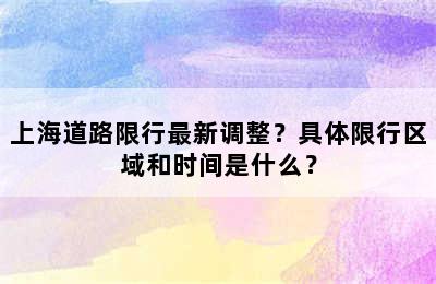 上海道路限行最新调整？具体限行区域和时间是什么？