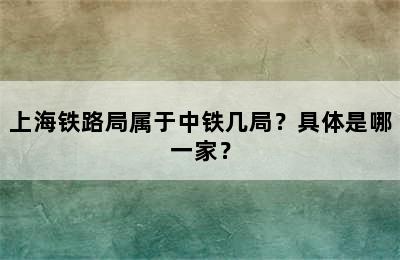 上海铁路局属于中铁几局？具体是哪一家？