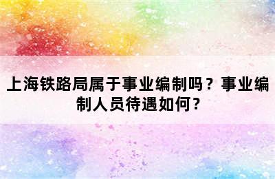 上海铁路局属于事业编制吗？事业编制人员待遇如何？
