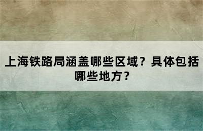 上海铁路局涵盖哪些区域？具体包括哪些地方？