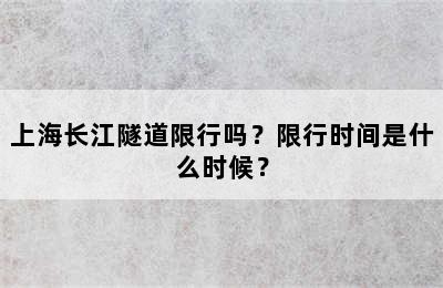 上海长江隧道限行吗？限行时间是什么时候？