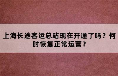上海长途客运总站现在开通了吗？何时恢复正常运营？