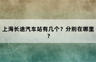 上海长途汽车站有几个？分别在哪里？