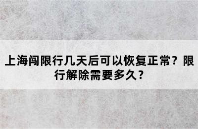 上海闯限行几天后可以恢复正常？限行解除需要多久？