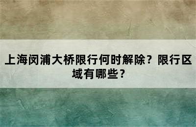 上海闵浦大桥限行何时解除？限行区域有哪些？