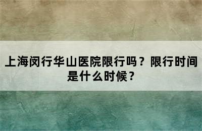 上海闵行华山医院限行吗？限行时间是什么时候？