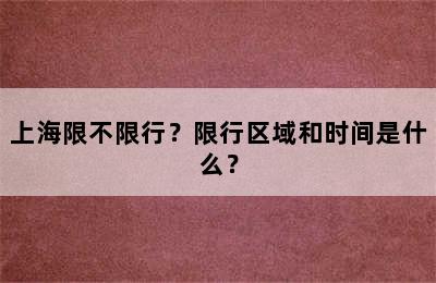 上海限不限行？限行区域和时间是什么？