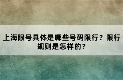 上海限号具体是哪些号码限行？限行规则是怎样的？