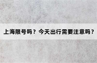 上海限号吗？今天出行需要注意吗？