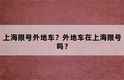 上海限号外地车？外地车在上海限号吗？