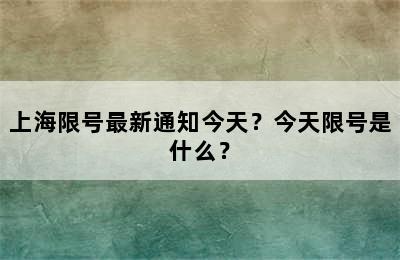 上海限号最新通知今天？今天限号是什么？