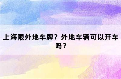 上海限外地车牌？外地车辆可以开车吗？