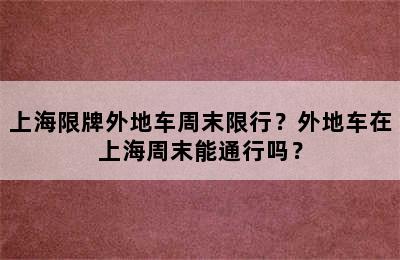 上海限牌外地车周末限行？外地车在上海周末能通行吗？