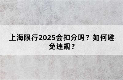 上海限行2025会扣分吗？如何避免违规？