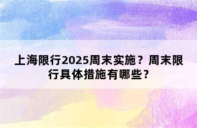 上海限行2025周末实施？周末限行具体措施有哪些？