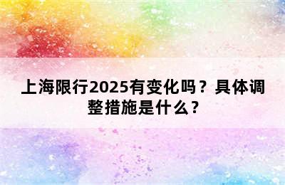 上海限行2025有变化吗？具体调整措施是什么？