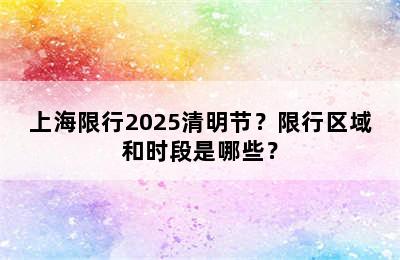 上海限行2025清明节？限行区域和时段是哪些？