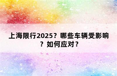 上海限行2025？哪些车辆受影响？如何应对？