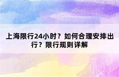 上海限行24小时？如何合理安排出行？限行规则详解