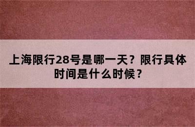上海限行28号是哪一天？限行具体时间是什么时候？