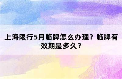 上海限行5月临牌怎么办理？临牌有效期是多久？