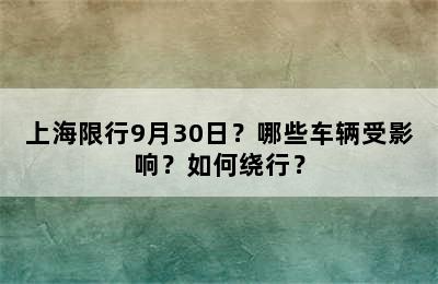上海限行9月30日？哪些车辆受影响？如何绕行？