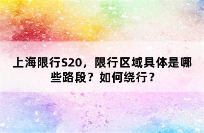 上海限行S20，限行区域具体是哪些路段？如何绕行？