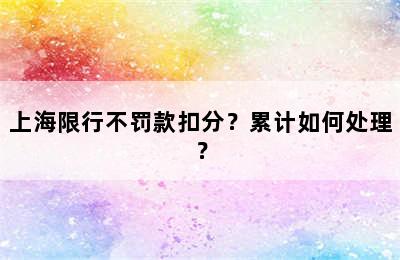上海限行不罚款扣分？累计如何处理？