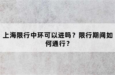 上海限行中环可以进吗？限行期间如何通行？