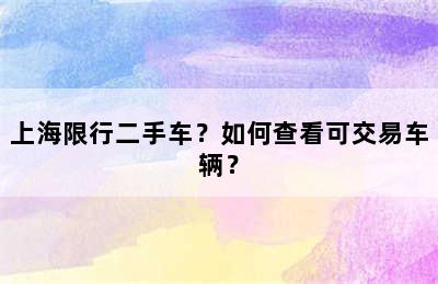 上海限行二手车？如何查看可交易车辆？