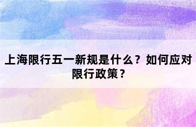上海限行五一新规是什么？如何应对限行政策？