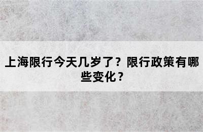 上海限行今天几岁了？限行政策有哪些变化？