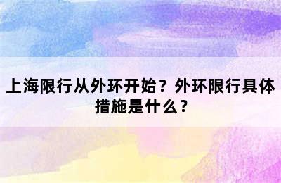 上海限行从外环开始？外环限行具体措施是什么？
