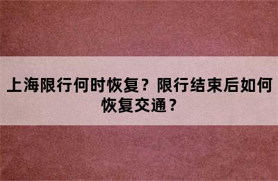 上海限行何时恢复？限行结束后如何恢复交通？